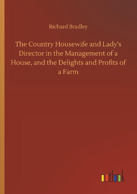 The Country Housewife and Ladys Director in the Management of a House, and the Delights and Profits of a Farm