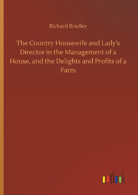 The Country Housewife and Ladys Director in the Management of a House, and the Delights and Profits of a Farm