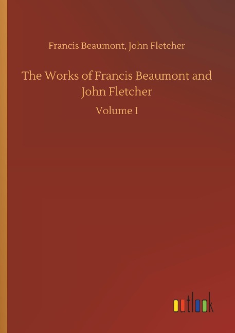 The Works of Francis Beaumont and John Fletcher: Volume I