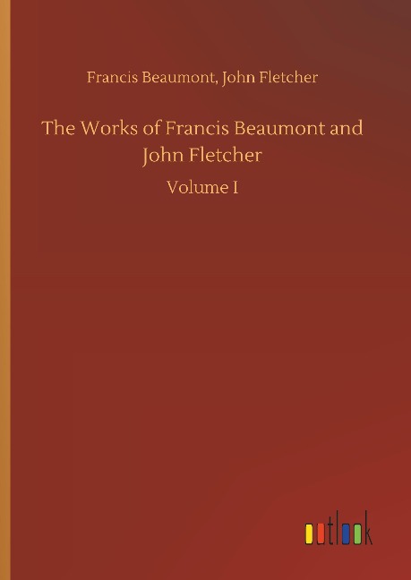 The Works of Francis Beaumont and John Fletcher: Volume I
