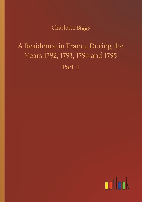 A Residence in France During the Years 1792, 1793, 1794 and 1795: Part II