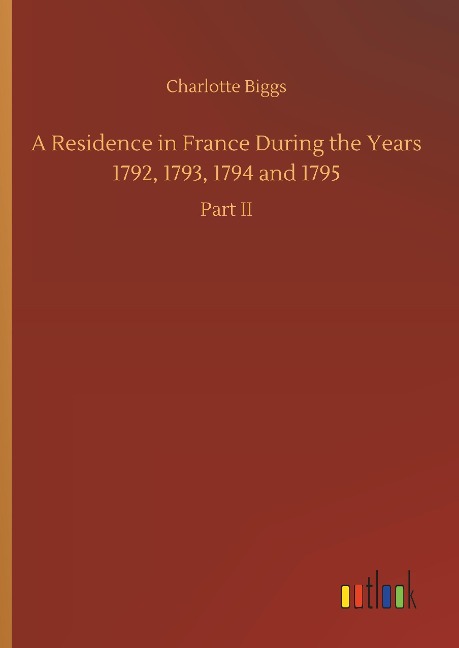 A Residence in France During the Years 1792, 1793, 1794 and 1795: Part II