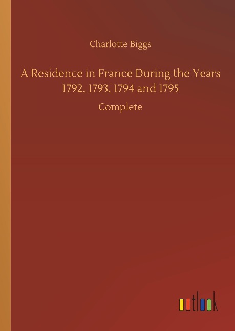 A Residence in France During the Years 1792, 1793, 1794 and 1795: Complete
