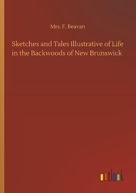 Sketches and Tales Illustrative of Life in the Backwoods of New Brunswick