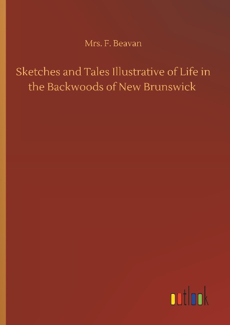 Sketches and Tales Illustrative of Life in the Backwoods of New Brunswick