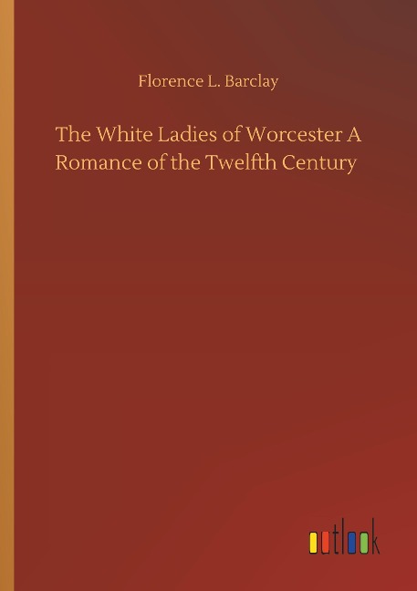 The White Ladies of Worcester A Romance of the Twelfth Century