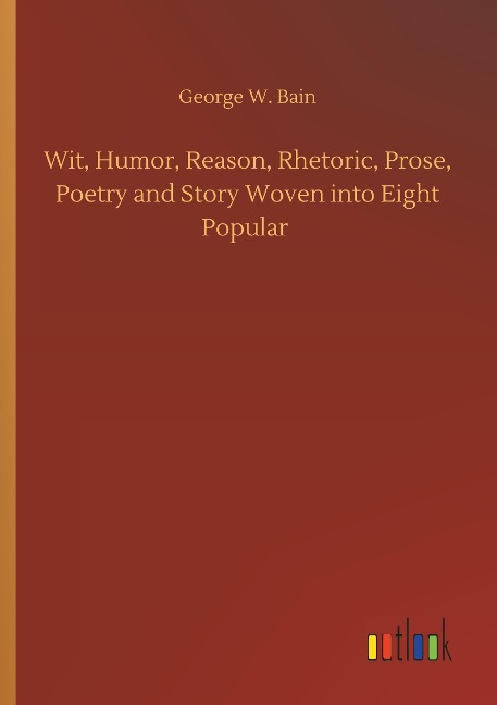 Wit, Humor, Reason, Rhetoric, Prose, Poetry and Story Woven into Eight Popular
