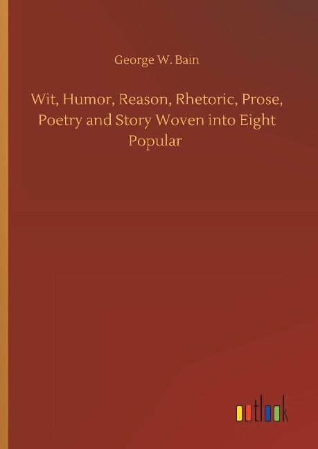 Wit, Humor, Reason, Rhetoric, Prose, Poetry and Story Woven into Eight Popular