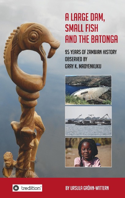 A Large Dam, Small Fish and the BaTonga: 95 years of Zambian History observed by Gray K. Madyenkuku