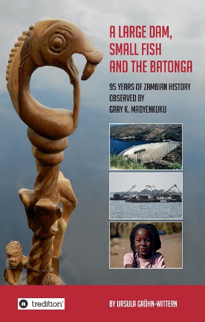 A Large Dam, Small Fish and the BaTonga: 95 years of Zambian History observed by Gray K. Madyenkuku