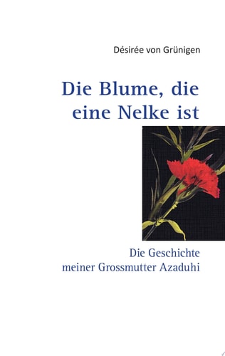 Die Blume, die eine Nelke istT Die Geschichte meiner Grossmutter Azaduhi