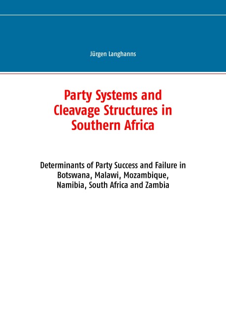 Party Systems and Cleavage Structures in Southern Africa: Determinants of Party Success and Failure in Botswana, Malawi, Mozambique, Namibia, South Africa and Zambia