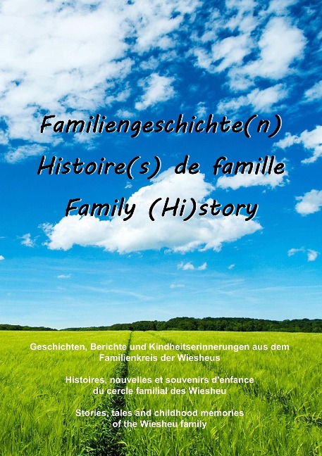 Familiengeschichte(n) - Histoire(s) de famille - Family (Hi)story: Geschichten, Berichte und Kindheitserinnerungen aus dem Familienkreis der Wiesheus - Histoires, nouvelles et souvenirs denfance du cercle familial des Wiesheu - Stories, tales and childhoo