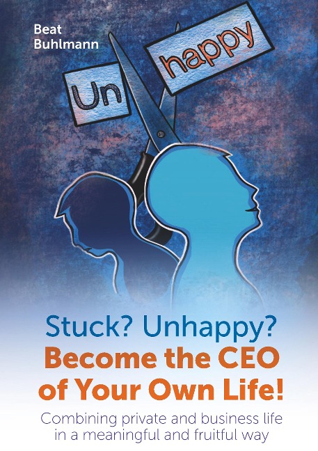 Stuck? Unhappy? Become the CEO of Your Own Life: Combining private and business life in a meaningful and fruitful way