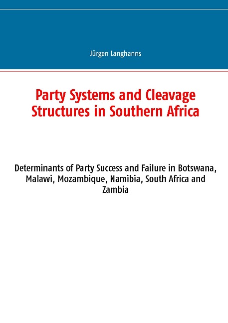 Party Systems and Cleavage Structures in Southern Africa: Determinants of Party Success and Failure in Botswana, Malawi, Mozambique, Namibia, South Africa and Zambia