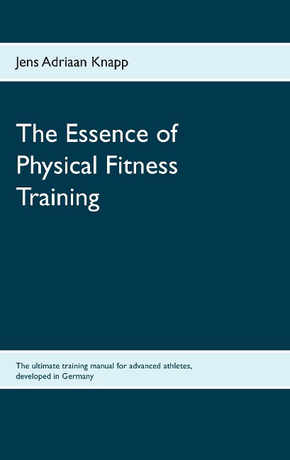 The Essence of Physical Fitness Training: The ultimate training manual for advanced athletes, developed in Germany