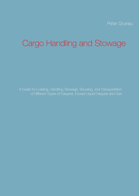 Cargo Handling and Stowage: A Guide for Loading, Handling, Stowage, Securing, and Transportation of Different Types of Cargoes, Except Liquid Cargoes and Gas