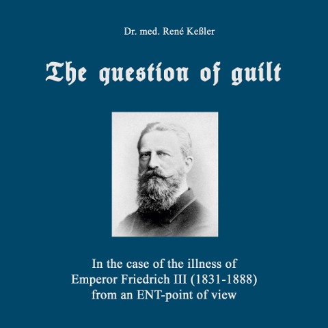 The question of guilt: In the case of the illness of Emperor Friedrich III (1831-1888) from an ENT-point of view