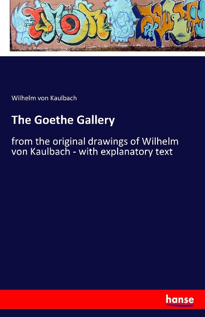 The Goethe Gallery: from the original drawings of Wilhelm von Kaulbach - with explanatory text