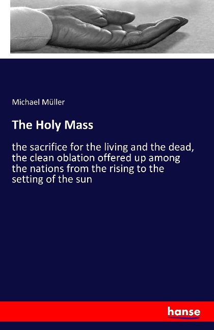 The Holy Mass: the sacrifice for the living and the dead, the clean oblation offered up among the nations from the rising to the setting of the sun