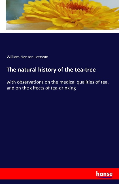 The natural history of the tea-tree: with observations on the medical qualities of tea, and on the effects of tea-drinking