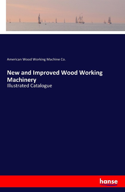 New and Improved Wood Working Machinery: Illustrated Catalogue