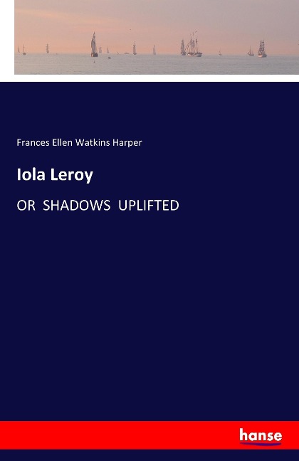 Iola Leroy: OR  SHADOWS  UPLIFTED
