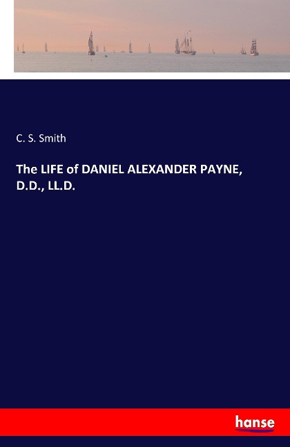 The LIFE of DANIEL ALEXANDER PAYNE, D.D., LL.D.
