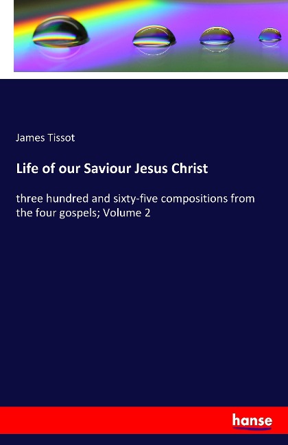 Life of our Saviour Jesus Christ: three hundred and sixty-five compositions from the four gospels; Volume 2