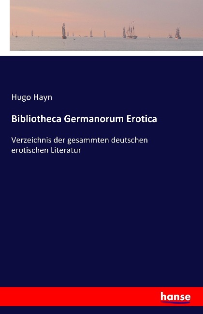 Bibliotheca Germanorum Erotica: Verzeichnis der gesammten deutschen erotischen Literatur