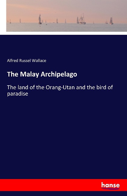 The Malay Archipelago: The land of the Orang-Utan and the bird of paradise