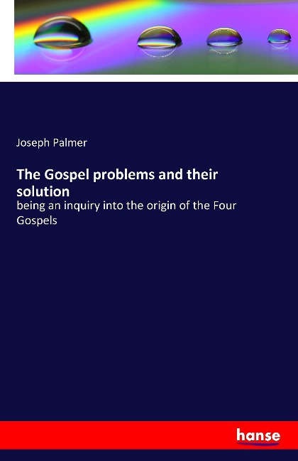 The Gospel problems and their solution: being an inquiry into the origin of the Four Gospels