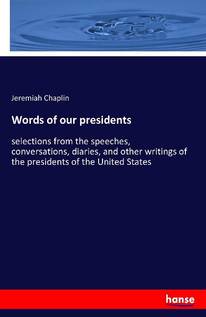 Words of our presidents: selections from the speeches, conversations, diaries, and other writings of the presidents of the United States