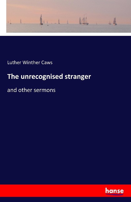The unrecognised stranger: and other sermons