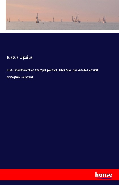 Justi Lipsi Monita et exempla politica. Libri duo, qui virtutes et vitia principum spectant