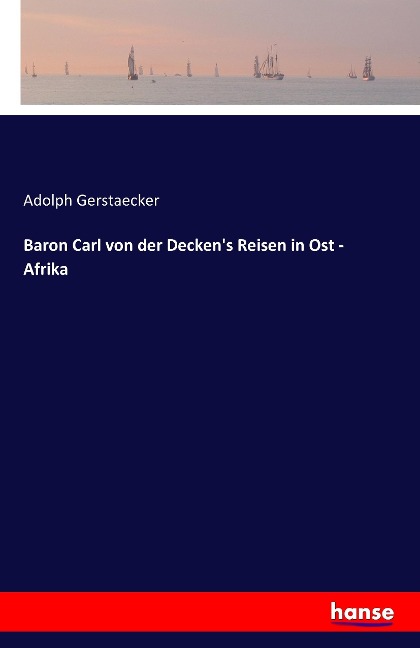 Baron Carl von der Deckens Reisen in Ost - Afrika