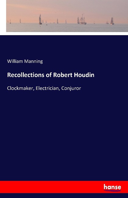 Recollections of Robert Houdin: Clockmaker, Electrician, Conjuror