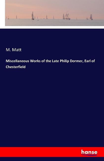 Miscellaneous Works of the Late Philip Dormer, Earl of Chesterfield