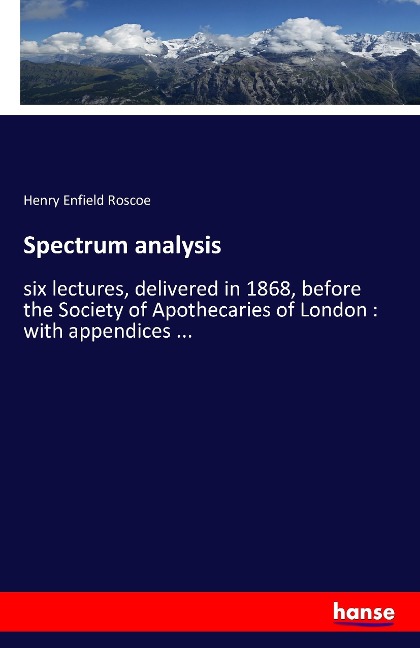 Spectrum analysis: six lectures, delivered in 1868, before the Society of Apothecaries of London : with appendices ...
