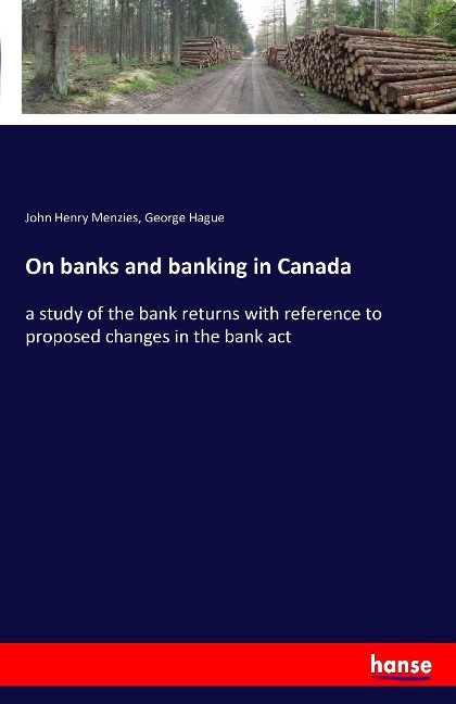 On banks and banking in Canada: a study of the bank returns with reference to proposed changes in the bank act