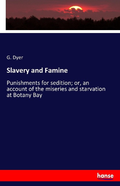 Slavery and Famine: Punishments for sedition; or, an account of the miseries and starvation at Botany Bay