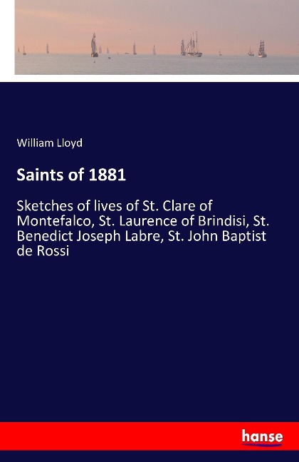 Saints of 1881: Sketches of lives of St. Clare of Montefalco, St. Laurence of Brindisi, St. Benedict Joseph Labre, St. John Baptist de Rossi
