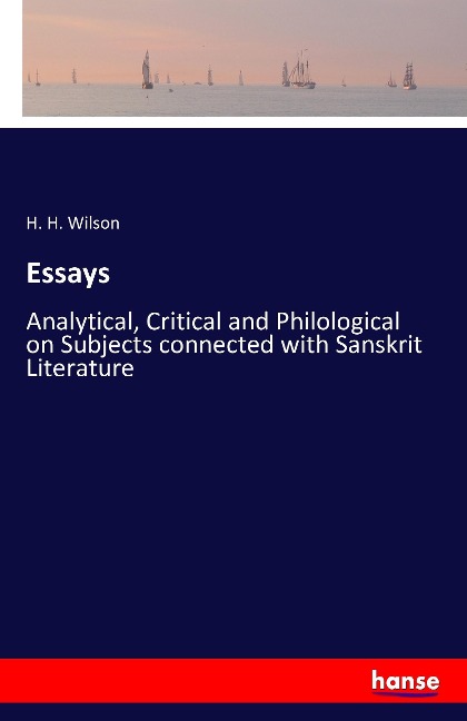 Essays: Analytical, Critical and Philological on Subjects connected with Sanskrit Literature