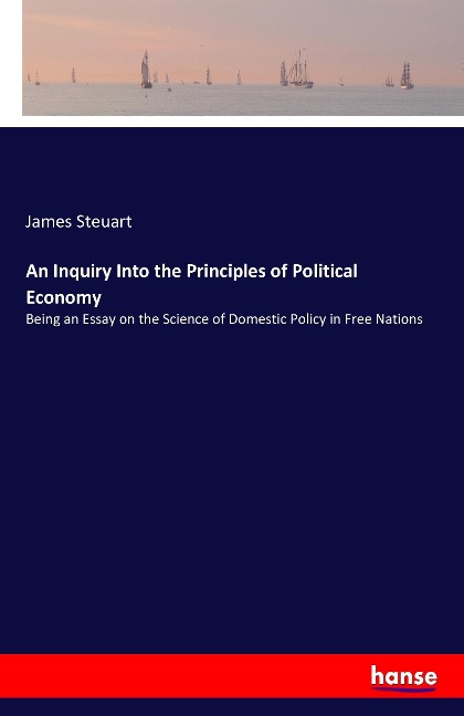 An Inquiry Into the Principles of Political Economy: Being an Essay on the Science of Domestic Policy in Free Nations
