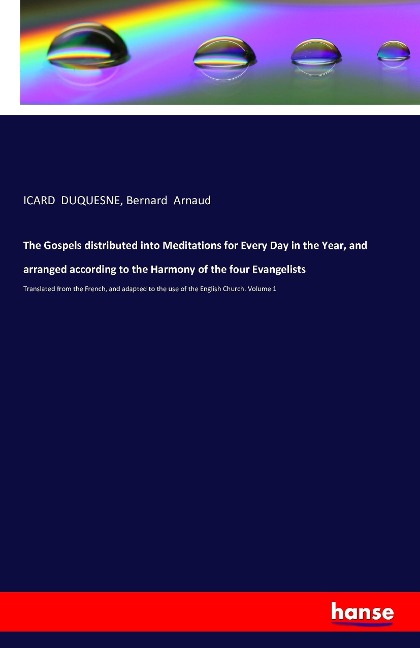 The Gospels distributed into Meditations for Every Day in the Year, and arranged according to the Harmony of the four Evangelists: Translated from the French, and adapted to the use of the English Church. Volume 1