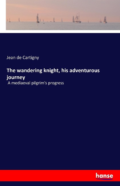 The wandering knight, his adventurous journey: A mediaeval pilgrims progress