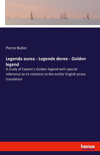 Legenda aurea - Legende doree - Golden legend: A study of Caxtons Golden legend with special reference to its relations to the earlier English prose translation