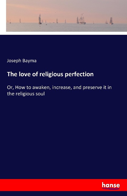 The love of religious perfection: Or, How to awaken, increase, and preserve it in the religious soul