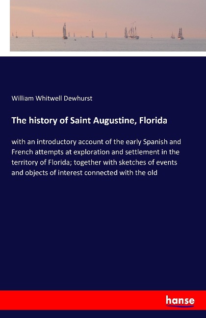 The history of Saint Augustine, Florida: with an introductory account of the early Spanish and French attempts at exploration and settlement in the territory of Florida; together with sketches of events and objects of interest connected with the old