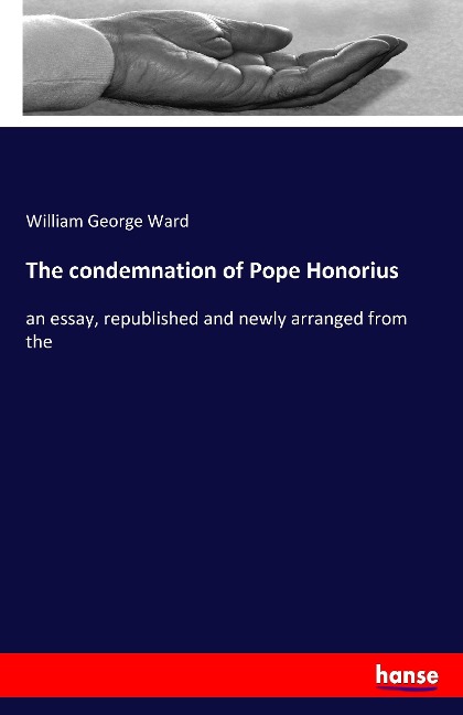 The condemnation of Pope Honorius: an essay, republished and newly arranged from the
